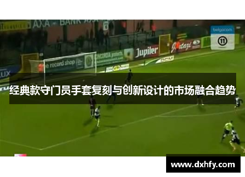 经典款守门员手套复刻与创新设计的市场融合趋势