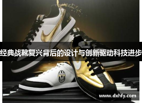 经典战靴复兴背后的设计与创新驱动科技进步