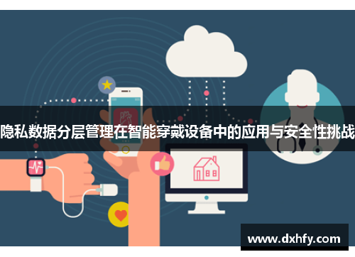 隐私数据分层管理在智能穿戴设备中的应用与安全性挑战